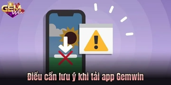 Tải app Gemwin - Chơi game mượt mà trên mọi thiết bị 4 Vài điều cần đặc biệt chú ý khi tải app Gemwin