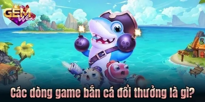 Các dòng game bắn cá đổi thưởng phổ biến nhất