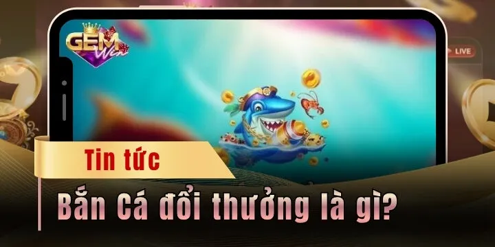 Bắn cá đổi thưởng là gì? Góc khuất đằng sau ván game vui nhộn