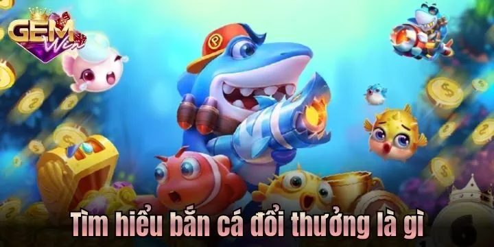Làm rõ bắn cá đổi thưởng là gì?