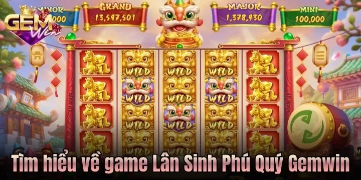 Hiểu rõ về Lân Sinh Phú Quý Gemwin